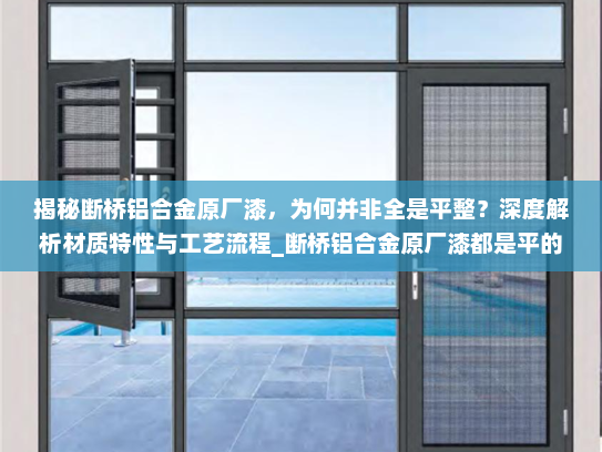 揭秘断桥铝合金原厂漆，为何并非全是平整？深度解析材质特性与工艺流程_断桥铝合金原厂漆都是平的吗