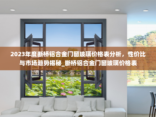 2023年度断桥铝合金门窗玻璃价格表分析，性价比与市场趋势揭秘_断桥铝合金门窗玻璃价格表