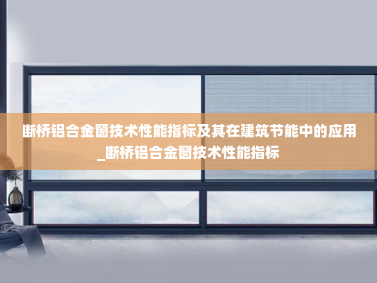 断桥铝合金窗技术性能指标及其在建筑节能中的应用_断桥铝合金窗技术性能指标