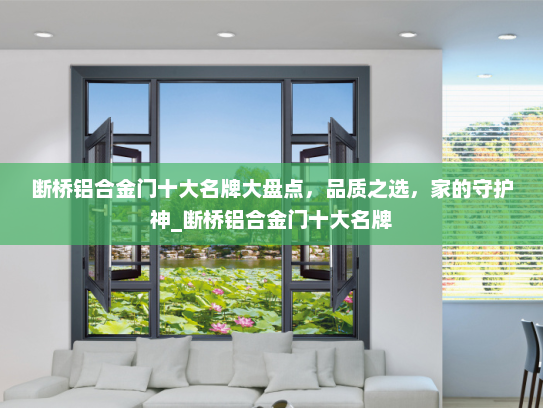 断桥铝合金门十大名牌大盘点，品质之选，家的守护神_断桥铝合金门十大名牌