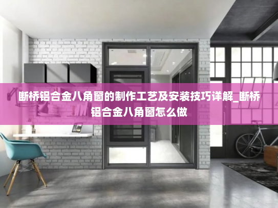断桥铝合金八角窗的制作工艺及安装技巧详解_断桥铝合金八角窗怎么做