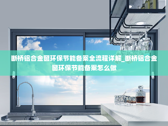 断桥铝合金窗环保节能备案全流程详解_断桥铝合金窗环保节能备案怎么做