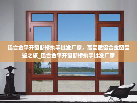 铝合金平开窗断桥执手批发厂家，高品质铝合金窗品鉴之旅_铝合金平开窗断桥执手批发厂家