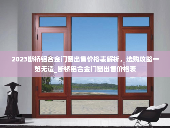 2023断桥铝合金门窗出售价格表解析，选购攻略一览无遗_断桥铝合金门窗出售价格表
