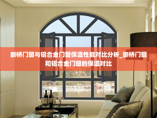 断桥门窗与铝合金门窗保温性能对比分析_断桥门窗和铝合金门窗的保温对比