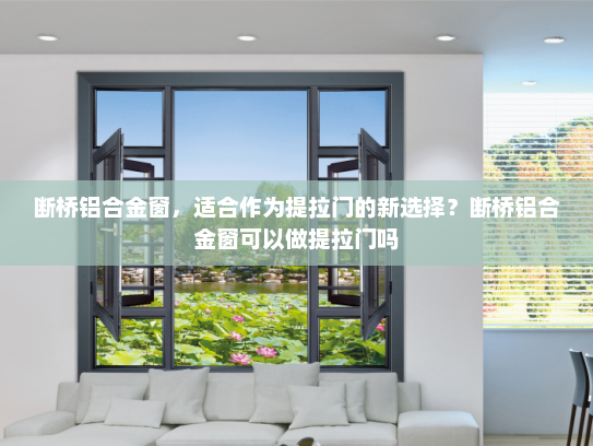 断桥铝合金窗，适合作为提拉门的新选择？断桥铝合金窗可以做提拉门吗