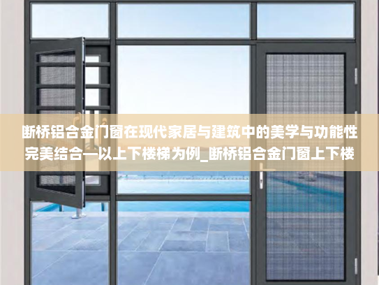 断桥铝合金门窗在现代家居与建筑中的美学与功能性完美结合—以上下楼梯为例_断桥铝合金门窗上下楼梯