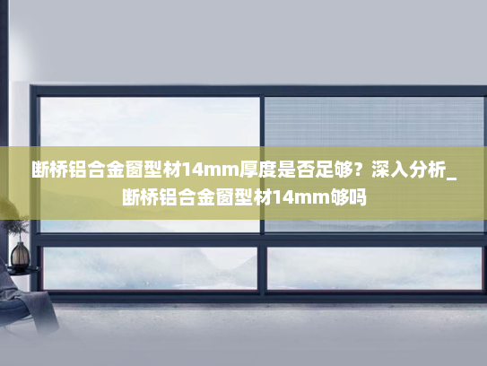 断桥铝合金窗型材14mm厚度是否足够？深入分析_断桥铝合金窗型材14mm够吗