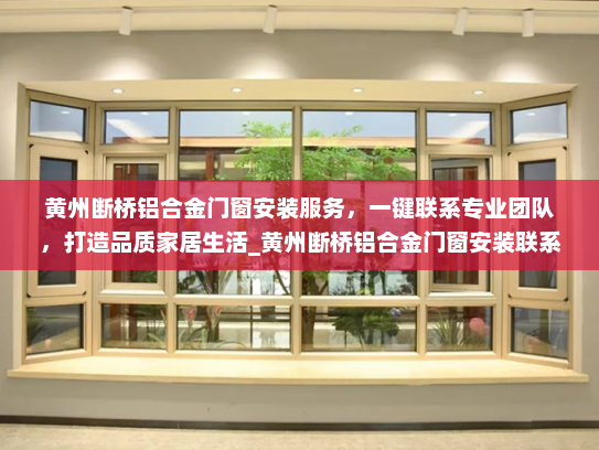 黄州断桥铝合金门窗安装服务，一键联系专业团队，打造品质家居生活_黄州断桥铝合金门窗安装联系电话