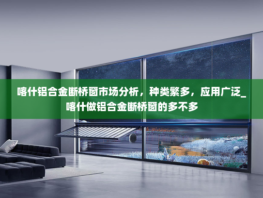 喀什铝合金断桥窗市场分析，种类繁多，应用广泛_喀什做铝合金断桥窗的多不多