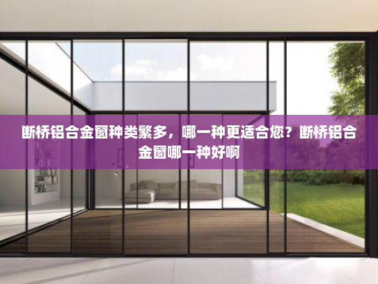 断桥铝合金窗种类繁多，哪一种更适合您？断桥铝合金窗哪一种好啊