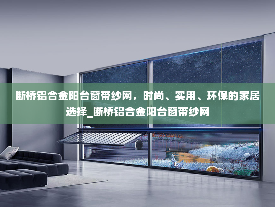 断桥铝合金阳台窗带纱网，时尚、实用、环保的家居选择_断桥铝合金阳台窗带纱网