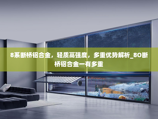 8系断桥铝合金，轻质高强度，多重优势解析_8O断桥铝合金一有多重