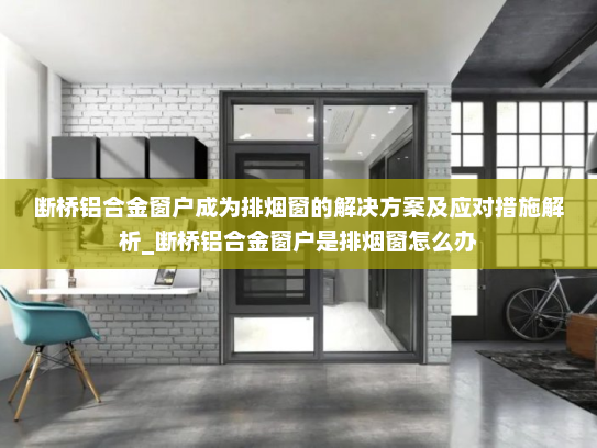 断桥铝合金窗户成为排烟窗的解决方案及应对措施解析_断桥铝合金窗户是排烟窗怎么办