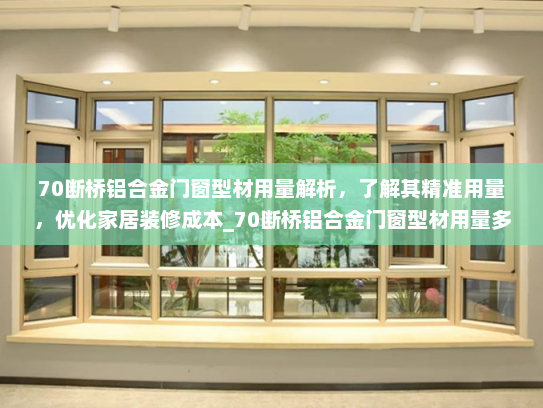 70断桥铝合金门窗型材用量解析，了解其精准用量，优化家居装修成本_70断桥铝合金门窗型材用量多少kg