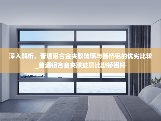 深入解析，普通铝合金夹胶玻璃与断桥铝的优劣比较_普通铝合金夹胶玻璃比断桥铝好