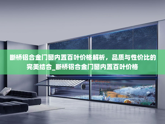 断桥铝合金门窗内置百叶价格解析，品质与性价比的完美结合_断桥铝合金门窗内置百叶价格