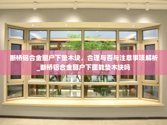 断桥铝合金窗户下垫木块，合理与否与注意事项解析_断桥铝合金窗户下面能垫木块吗