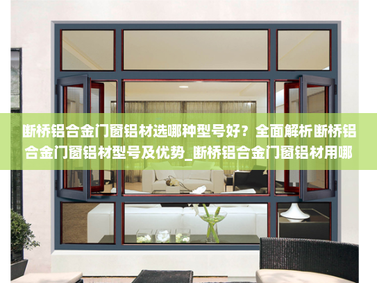 断桥铝合金门窗铝材选哪种型号好？全面解析断桥铝合金门窗铝材型号及优势_断桥铝合金门窗铝材用哪种型号好
