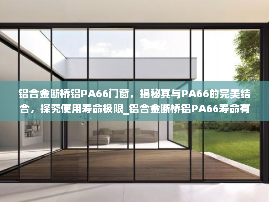 铝合金断桥铝PA66门窗，揭秘其与PA66的完美结合，探究使用寿命极限_铝合金断桥铝PA66寿命有多长