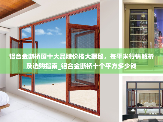 铝合金断桥窗十大品牌价格大揭秘，每平米行情解析及选购指南_铝合金断桥十个平方多少钱
