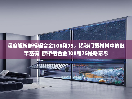 深度解析断桥铝合金108和75，揭秘门窗材料中的数字密码_断桥铝合金108和75是啥意思