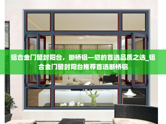 铝合金门窗封阳台，断桥铝—您的首选品质之选_铝合金门窗封阳台推荐首选断桥铝