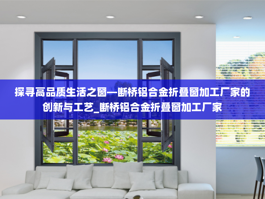 探寻高品质生活之窗—断桥铝合金折叠窗加工厂家的创新与工艺_断桥铝合金折叠窗加工厂家