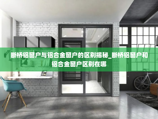 断桥铝窗户与铝合金窗户的区别揭秘_断桥铝窗户和铝合金窗户区别在哪