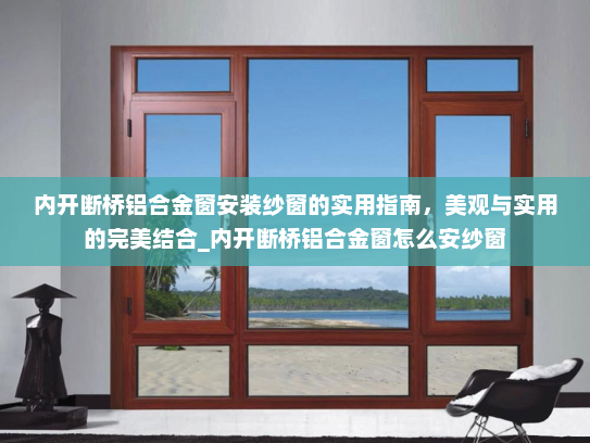 内开断桥铝合金窗安装纱窗的实用指南,美观与实用的完美结合_内开断桥铝合金窗怎么安纱窗 内开断桥铝合金窗安装纱窗的实用指南,美观与实用的完美结合_内开断桥铝合金窗怎么安纱窗