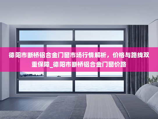 德阳市断桥铝合金门窗市场行情解析，价格与路线双重保障_德阳市断桥铝合金门窗价路