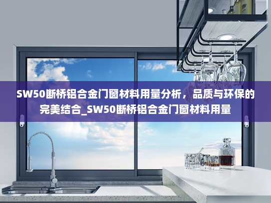 SW50断桥铝合金门窗材料用量分析，品质与环保的完美结合_SW50断桥铝合金门窗材料用量