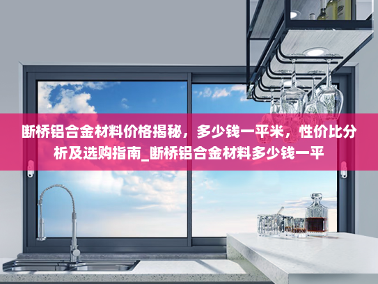 断桥铝合金材料价格揭秘，多少钱一平米，性价比分析及选购指南_断桥铝合金材料多少钱一平