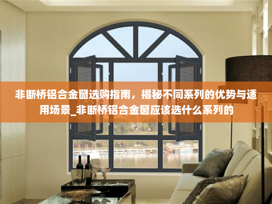非断桥铝合金窗选购指南，揭秘不同系列的优势与适用场景_非断桥铝合金窗应该选什么系列的