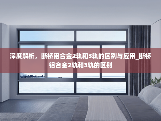深度解析，断桥铝合金2轨和3轨的区别与应用_断桥铝合金2轨和3轨的区别