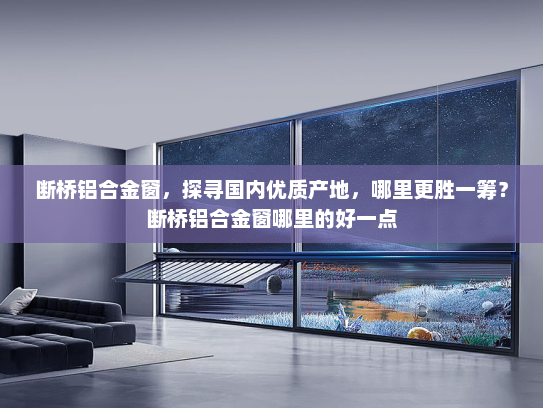 断桥铝合金窗，探寻国内优质产地，哪里更胜一筹？断桥铝合金窗哪里的好一点