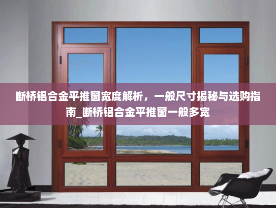 断桥铝合金平推窗宽度解析，一般尺寸揭秘与选购指南_断桥铝合金平推窗一般多宽