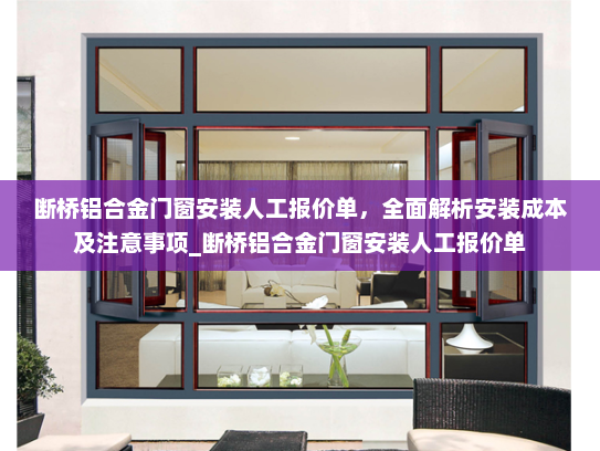 断桥铝合金门窗安装人工报价单，全面解析安装成本及注意事项_断桥铝合金门窗安装人工报价单