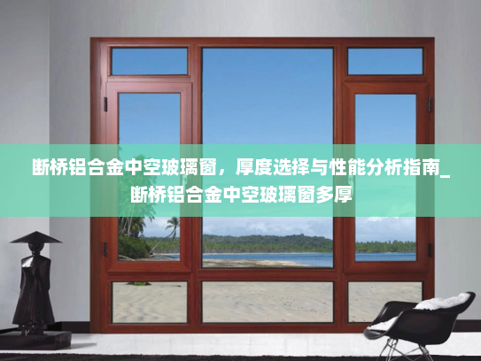 断桥铝合金中空玻璃窗，厚度选择与性能分析指南_断桥铝合金中空玻璃窗多厚