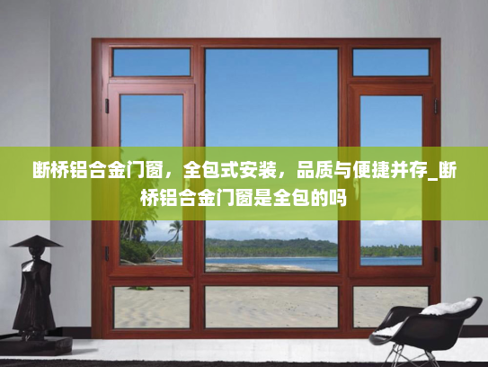 断桥铝合金门窗，全包式安装，品质与便捷并存_断桥铝合金门窗是全包的吗