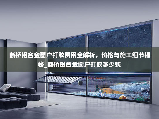 断桥铝合金窗户打胶费用全解析，价格与施工细节揭秘_断桥铝合金窗户打胶多少钱