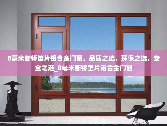 8毫米断桥垫片铝合金门窗，品质之选，环保之选，安全之选_8毫米断桥垫片铝合金门窗
