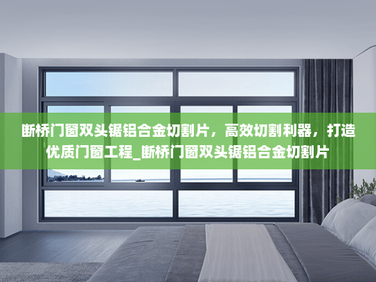 断桥门窗双头锯铝合金切割片，高效切割利器，打造优质门窗工程_断桥门窗双头锯铝合金切割片