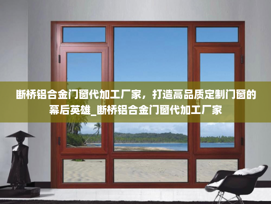 断桥铝合金门窗代加工厂家，打造高品质定制门窗的幕后英雄_断桥铝合金门窗代加工厂家