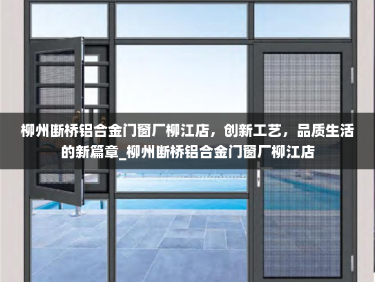 柳州断桥铝合金门窗厂柳江店，创新工艺，品质生活的新篇章_柳州断桥铝合金门窗厂柳江店