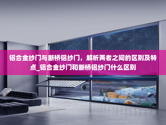 铝合金纱门与断桥铝纱门，解析两者之间的区别及特点_铝合金纱门和断桥铝纱门什么区别