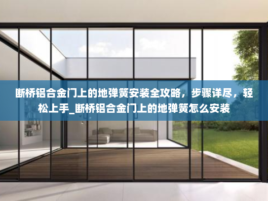 断桥铝合金门上的地弹簧安装全攻略，步骤详尽，轻松上手_断桥铝合金门上的地弹簧怎么安装