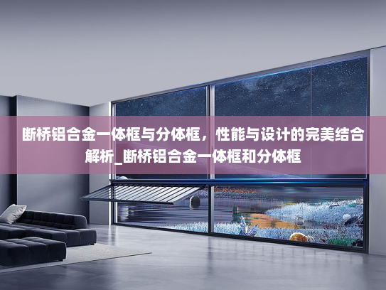 断桥铝合金一体框与分体框，性能与设计的完美结合解析_断桥铝合金一体框和分体框