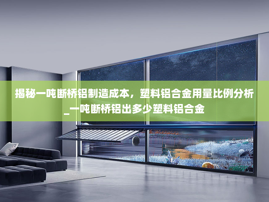 揭秘一吨断桥铝制造成本，塑料铝合金用量比例分析_一吨断桥铝出多少塑料铝合金