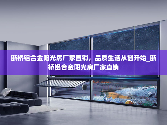 断桥铝合金阳光房厂家直销，品质生活从窗开始_断桥铝合金阳光房厂家直销